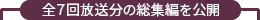 全７回放送分の総集編を公開